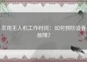 农用无人机工作时间：如何预防设备故障？