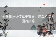 创新科技让停车更智能：停车机器人图片集锦