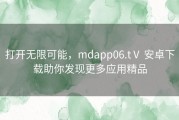 打开无限可能，mdapp06.tⅤ 安卓下载助你发现更多应用精品