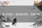 无人机悟2：航拍新视觉，创意不断