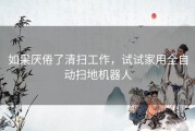 如果厌倦了清扫工作，试试家用全自动扫地机器人
