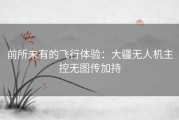 前所未有的飞行体验：大疆无人机主控无图传加持