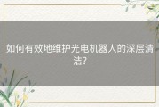 如何有效地维护光电机器人的深层清洁？