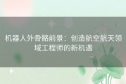 机器人外骨骼前景：创造航空航天领域工程师的新机遇