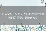 护送安全：警用无人机图片揭秘警察部门的重要人员护送方式