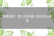 突破极限：更小的机器人挑战空间探索