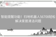 智能提醒功能！扫地机器人56708轻松解决家居清洁问题