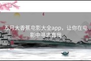 五月大香蕉电影大全app，让你在电影中寻求真我