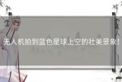 无人机拍到蓝色星球上空的壮美景象！