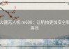 大疆无人机 m600：让航拍更加安全和高效