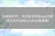 科技新时代，向日葵手机版app无疑成为应对远程办公的必备神器！
