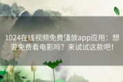 1024在线视频免费播放app应用：想要免费看电影吗？来试试这款吧！