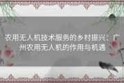 农用无人机技术服务的乡村振兴：广州农用无人机的作用与机遇