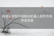 制造业转型升级推动机器人部件市场快速发展