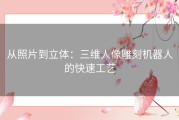 从照片到立体：三维人像雕刻机器人的快速工艺