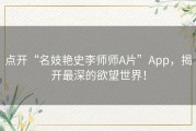 点开“名妓艳史李师师A片”App，揭开最深的欲望世界！