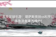 享受足球乐趣：堪萨斯竞技vs科罗拉多急流直播热播中！