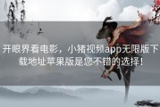 开眼界看电影，小猪视频app无限版下载地址苹果版是您不错的选择！