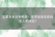 变革未来战争格局：生死由指定航线无人机决定？