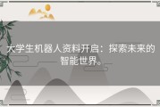 大学生机器人资料开启：探索未来的智能世界。