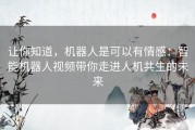 让你知道，机器人是可以有情感：智能机器人视频带你走进人机共生的未来