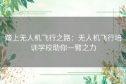 踏上无人机飞行之路：无人机飞行培训学校助你一臂之力