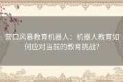 营口风暴教育机器人：机器人教育如何应对当前的教育挑战？