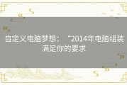 自定义电脑梦想：“2014年电脑组装满足你的要求