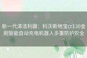 新一代清洁利器：科沃斯地宝cr130金刚智能自动充电机器人多重防护安全