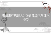 电池生产机器人：为新能源汽车注入动力