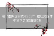 用“虚拟现实技术2017”在社交媒体中留下更深刻的印象