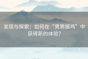 发现与探索：如何在“男男搞鸡”中获得新的体验？