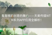 集聚精彩创意的舞台——天美传媒WTM系列APP应用全解析！