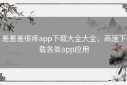 差差差很疼app下载大全大全，高速下载各类app应用