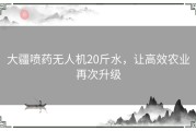 大疆喷药无人机20斤水，让高效农业再次升级