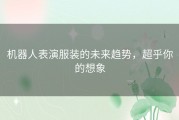 机器人表演服装的未来趋势，超乎你的想象