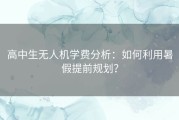 高中生无人机学费分析：如何利用暑假提前规划？