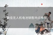 最佳无人机电池销售地点推荐