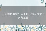 无人机拦截枪：未来城市治安维护的必备工具