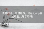 随时随地、任何地方，琵琶妞app在线观看11随手可得！