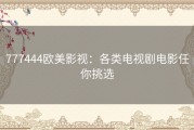 777444欧美影视：各类电视剧电影任你挑选