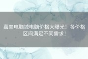 嘉美电脑城电脑价格大曝光！各价格区间满足不同需求！