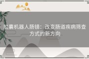 胶囊机器人肠镜：改变肠道疾病筛查方式的新方向