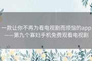 一款让你不再为看电视剧而烦恼的app——第九个寡妇手机免费观看电视剧