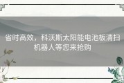 省时高效，科沃斯太阳能电池板清扫机器人等您来抢购