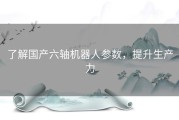 了解国产六轴机器人参数，提升生产力