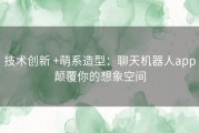 技术创新 +萌系造型：聊天机器人app颠覆你的想象空间