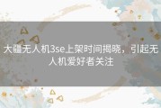 大疆无人机3se上架时间揭晓，引起无人机爱好者关注