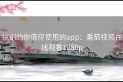 挑剔的你值得使用的app：番茄视频在线观看1080p