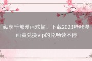 纵享千部漫画欢愉：下载2023哔咔漫画黄兑换vip的兑畅读不停